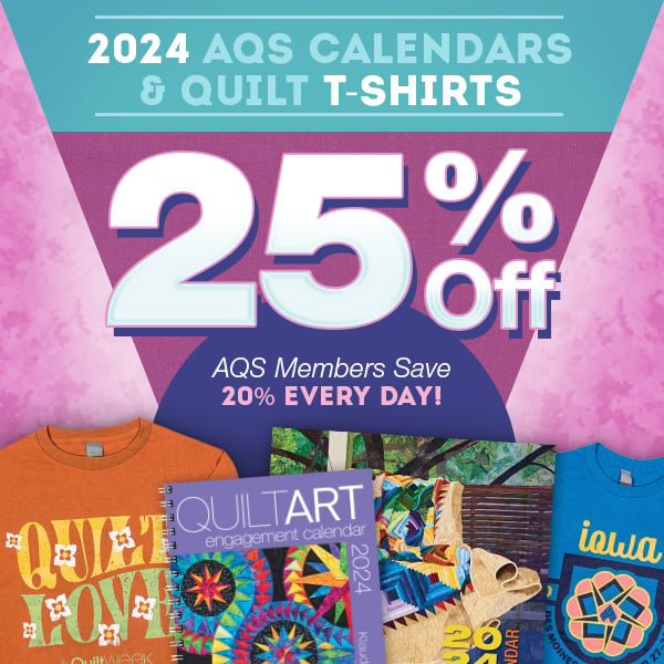25% OFF  2024 AQS Calendars & Quilt T-Shirts  AQS Members Save 20% Every Day!